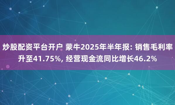 炒股配资平台开户 蒙牛2025年半年报: 销售毛利率升至41.75%, 经营现金流同比增长46.2%