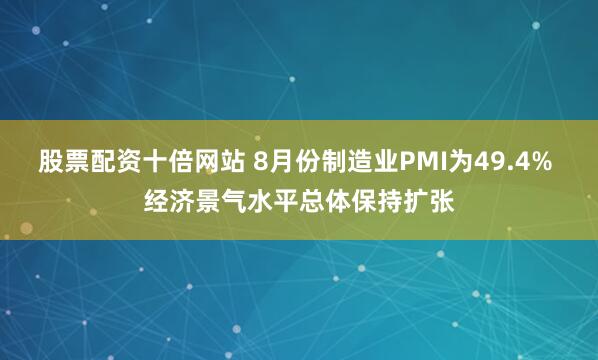 股票配资十倍网站 8月份制造业PMI为49.4% 经济景气水平总体保持扩张