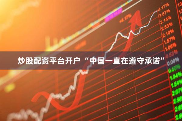 炒股配资平台开户 “中国一直在遵守承诺”