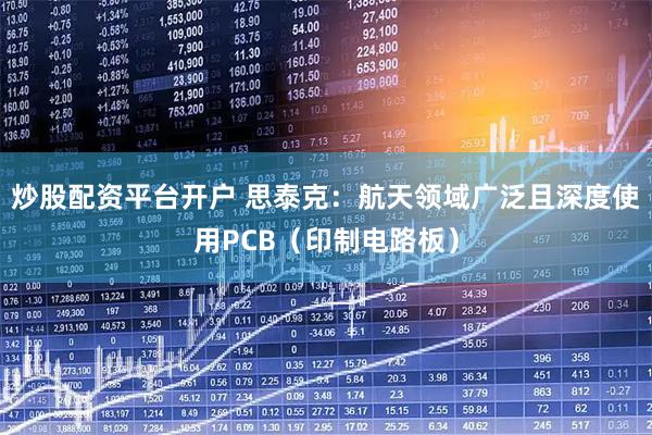 炒股配资平台开户 思泰克：航天领域广泛且深度使用PCB（印制电路板）