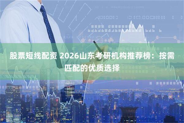 股票短线配资 2026山东考研机构推荐榜：按需匹配的优质选择