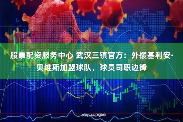 股票配资服务中心 武汉三镇官方：外援基利安·贝维斯加盟球队，球员司职边锋