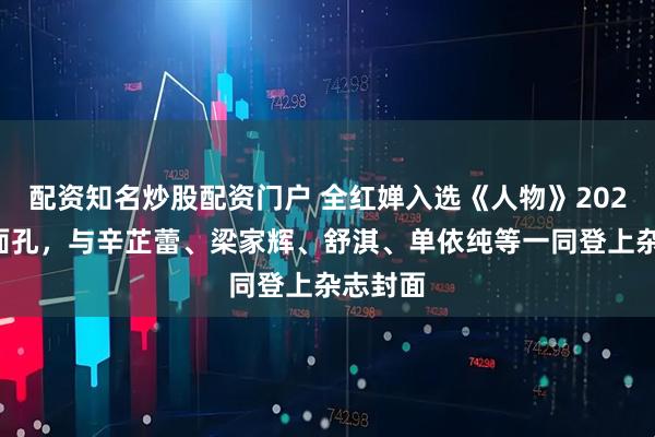 配资知名炒股配资门户 全红婵入选《人物》2025年度面孔，与辛芷蕾、梁家辉、舒淇、单依纯等一同登上杂志封面