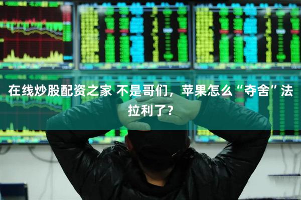 在线炒股配资之家 不是哥们，苹果怎么“夺舍”法拉利了？