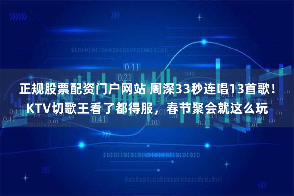 正规股票配资门户网站 周深33秒连唱13首歌！KTV切歌王看了都得服，春节聚会就这么玩