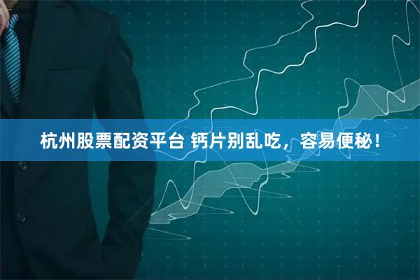 杭州股票配资平台 钙片别乱吃，容易便秘！