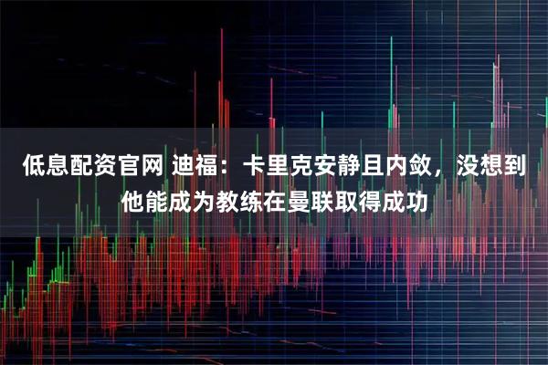 低息配资官网 迪福：卡里克安静且内敛，没想到他能成为教练在曼联取得成功