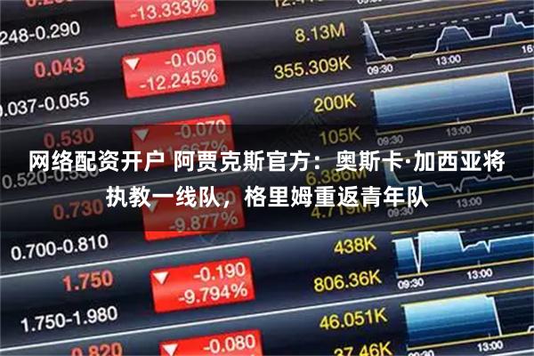 网络配资开户 阿贾克斯官方：奥斯卡·加西亚将执教一线队，格里姆重返青年队