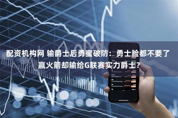 配资机构网 输爵士后勇蜜破防：勇士脸都不要了 赢火箭却输给G联赛实力爵士？