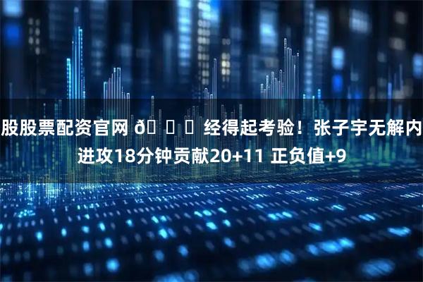 炒股股票配资官网 👏经得起考验！张子宇无解内线进攻18分钟贡献20+11 正负值+9