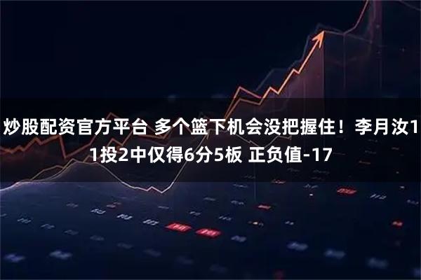 炒股配资官方平台 多个篮下机会没把握住！李月汝11投2中仅得6分5板 正负值-17