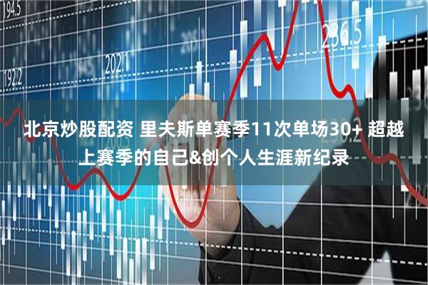 北京炒股配资 里夫斯单赛季11次单场30+ 超越上赛季的自己&创个人生涯新纪录