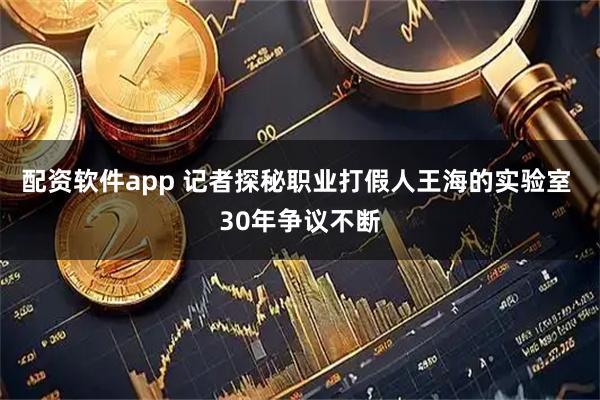 配资软件app 记者探秘职业打假人王海的实验室 30年争议不断