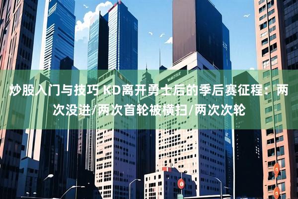 炒股入门与技巧 KD离开勇士后的季后赛征程：两次没进/两次首轮被横扫/两次次轮