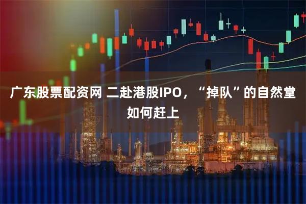广东股票配资网 二赴港股IPO，“掉队”的自然堂如何赶上