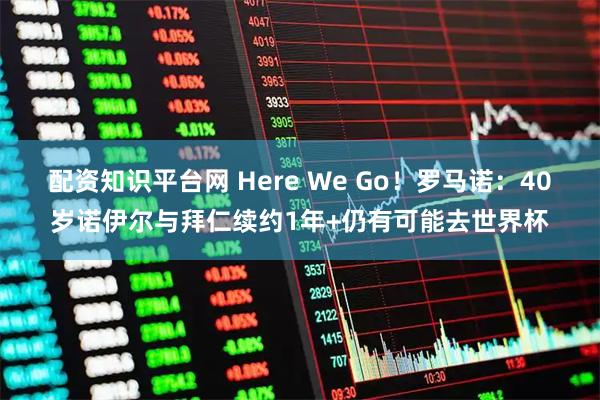配资知识平台网 Here We Go！罗马诺：40岁诺伊尔与拜仁续约1年+仍有可能去世界杯