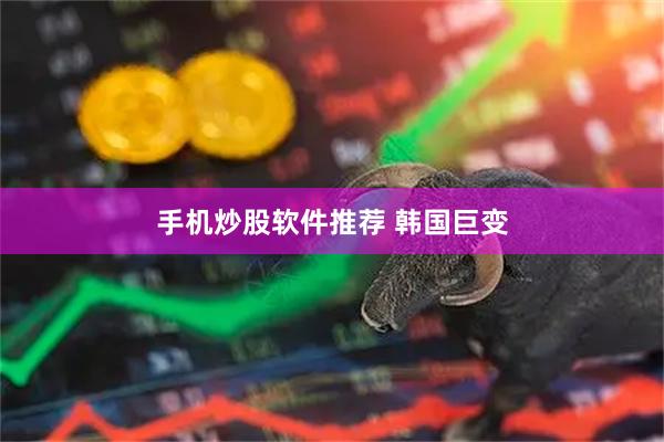 手机炒股软件推荐 韩国巨变