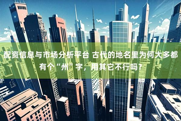 配资信息与市场分析平台 古代的地名里为何大多都有个“州”字，用其它不行吗？