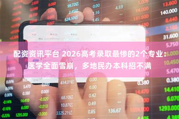 配资资讯平台 2026高考录取最惨的2个专业：医学全面雪崩，多地民办本科招不满