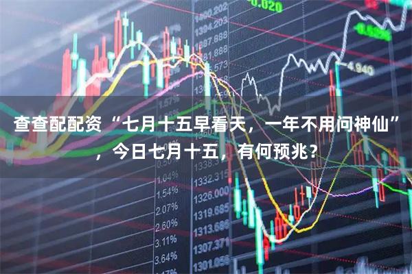 查查配配资 “七月十五早看天，一年不用问神仙”，今日七月十五，有何预兆？